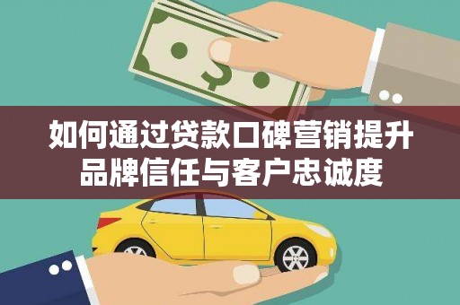 芦洲如何通过贷款口碑营销提升品牌信任与客户忠诚度