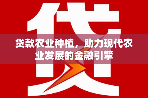 芦洲贷款农业种植，助力现代农业发展的金融引擎