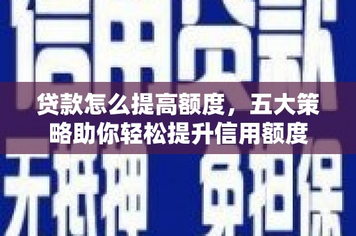 芦洲贷款怎么提高额度，五大策略助你轻松提升信用额度