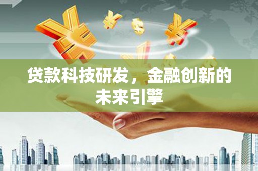 芦洲贷款科技研发，金融创新的未来引擎