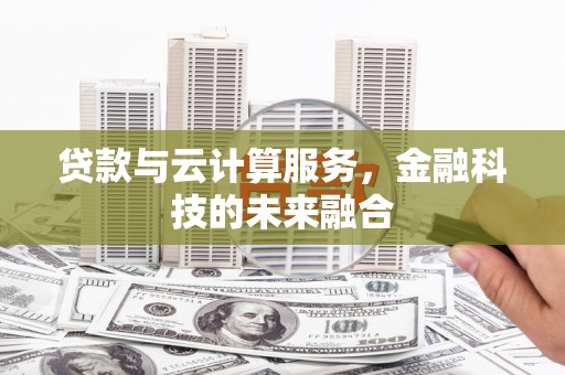 芦洲贷款与云计算服务，金融科技的未来融合