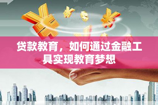 芦洲贷款教育，如何通过金融工具实现教育梦想