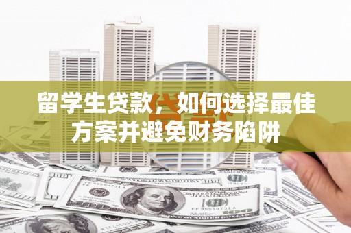 芦洲留学生贷款，如何选择最佳方案并避免财务陷阱