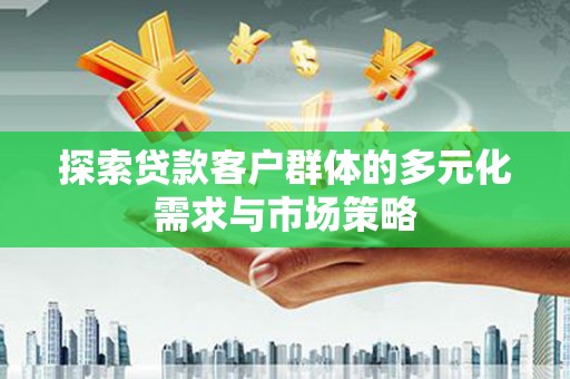 芦洲探索贷款客户群体的多元化需求与市场策略