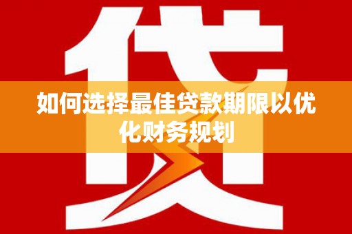 芦洲如何选择最佳贷款期限以优化财务规划