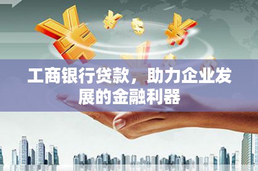 芦洲工商银行贷款，助力企业发展的金融利器