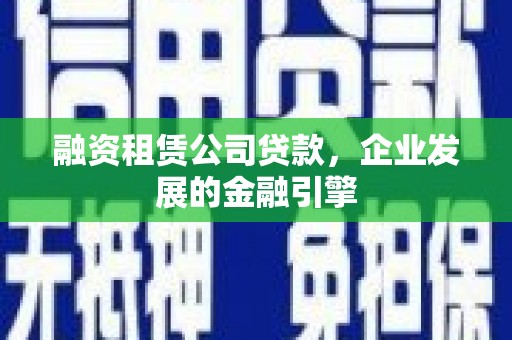 芦洲融资租赁公司贷款，企业发展的金融引擎