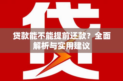芦洲贷款能不能提前还款？全面解析与实用建议