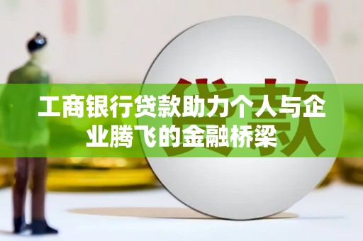 芦洲工商银行贷款助力个人与企业腾飞的金融桥梁