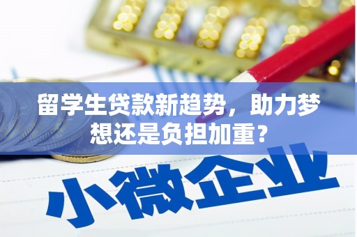 芦洲留学生贷款新趋势，助力梦想还是负担加重？