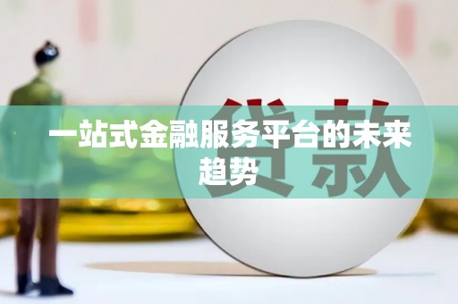 芦洲一站式金融服务平台的未来趋势