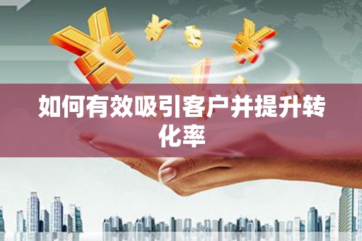 芦洲如何有效吸引客户并提升转化率