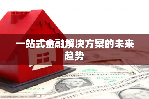 芦洲一站式金融解决方案的未来趋势