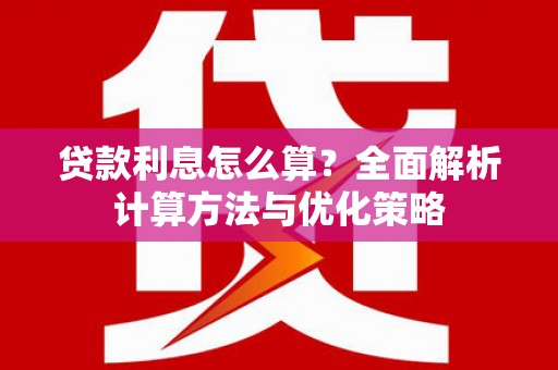 芦洲贷款利息怎么算？全面解析计算方法与优化策略