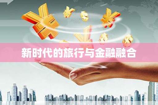 芦洲新时代的旅行与金融融合