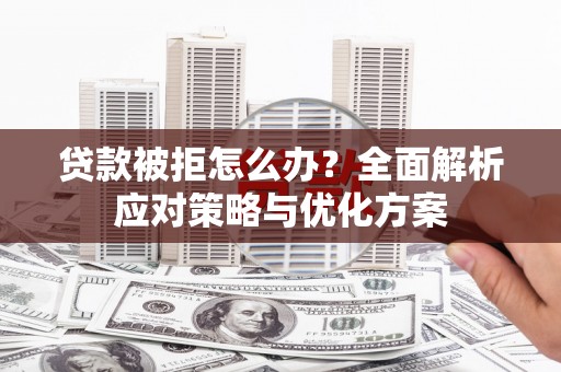 芦洲贷款被拒怎么办？全面解析应对策略与优化方案