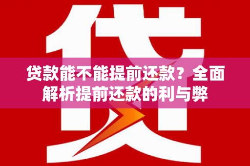 芦洲贷款能不能提前还款？全面解析提前还款的利与弊