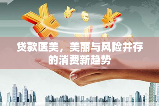芦洲贷款医美，美丽与风险并存的消费新趋势
