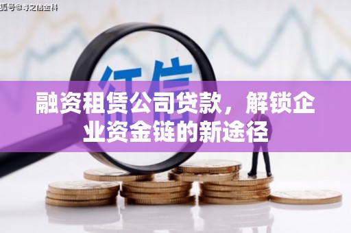 芦洲融资租赁公司贷款，解锁企业资金链的新途径