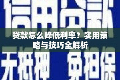 芦洲贷款怎么降低利率？实用策略与技巧全解析